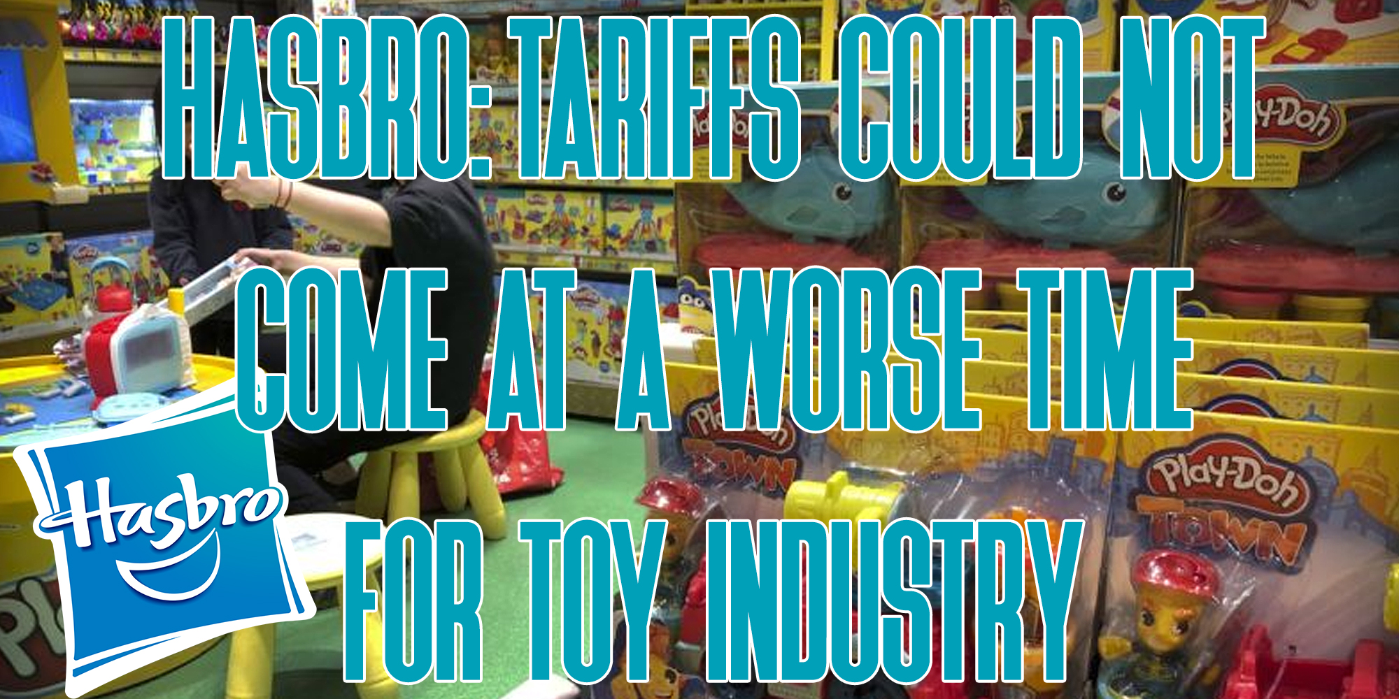 Hasbro: Tariffs could not come at a worse time for toy industry
