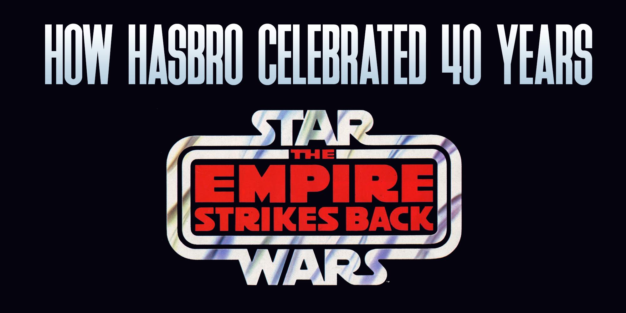 How Hasbro Celebrated 40 Years Of The Empire Strikes Back