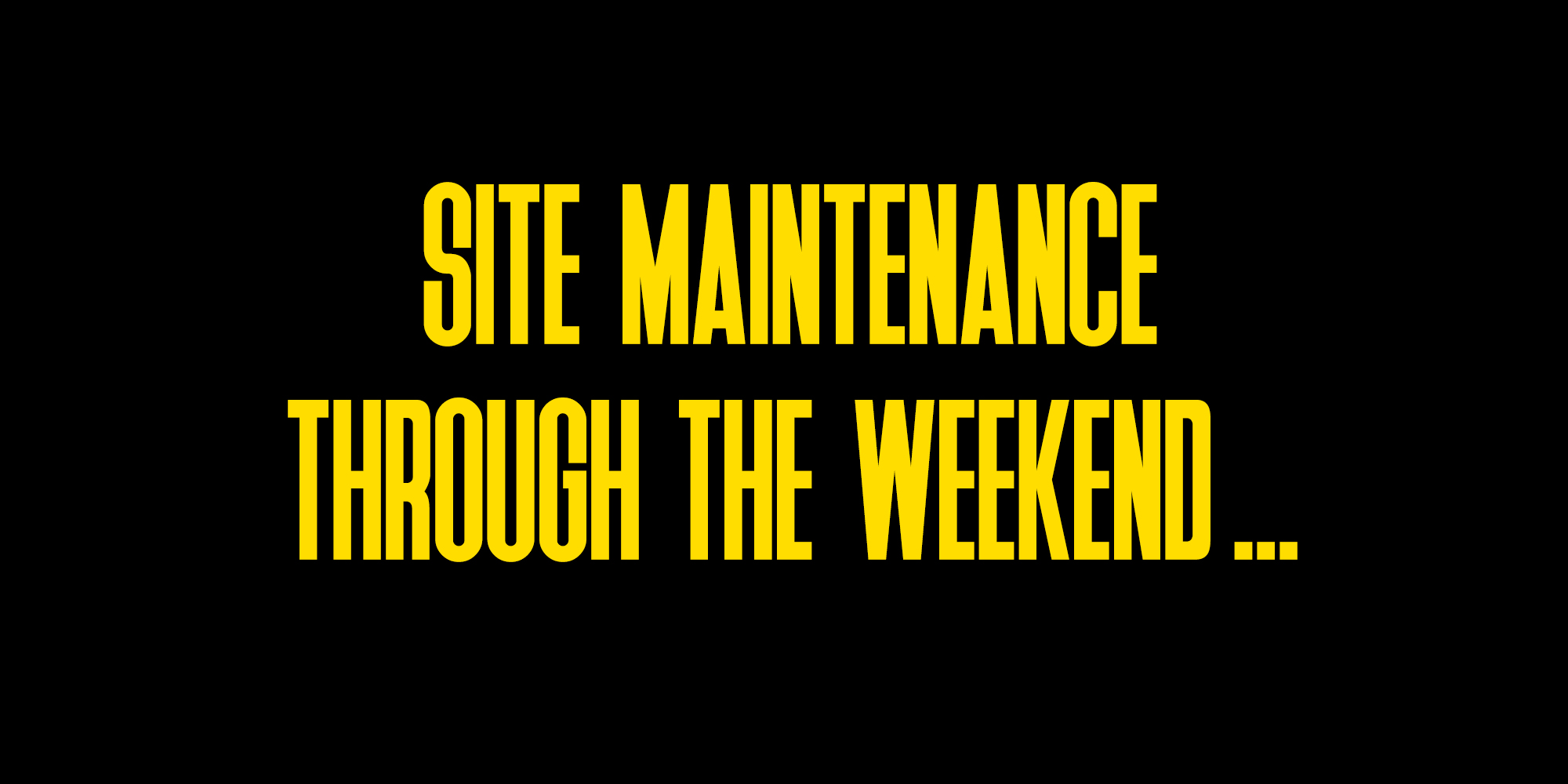 Site Maintenance Through The Weekend