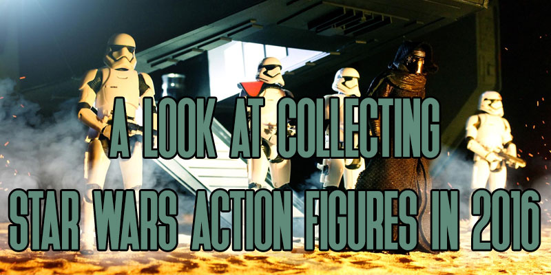 Join Us As We Take A Look At Collecting Star Wars Action Figures In 2016!