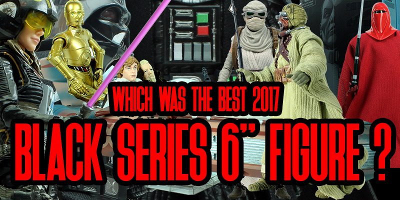 What Were The Best Black Series 6" Figures In 2017? Here Are Our Favorites!