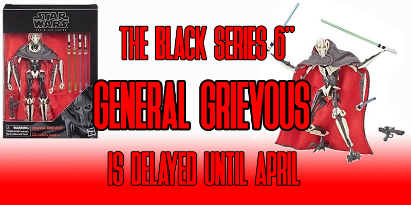 The Black Series 6" General Grievous Is Delayed
