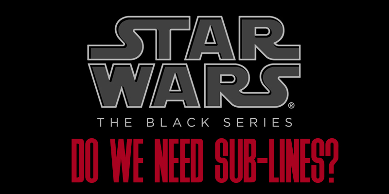 Do We Need Sub-lines In The Black Series?